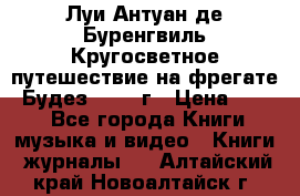 Луи Антуан де Буренгвиль Кругосветное путешествие на фрегате “Будез“ 1960 г › Цена ­ 450 - Все города Книги, музыка и видео » Книги, журналы   . Алтайский край,Новоалтайск г.